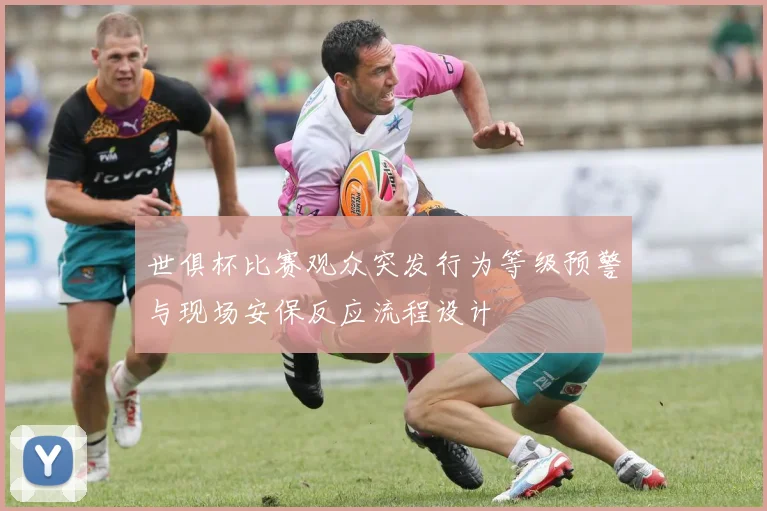 世俱杯比赛观众突发行为等级预警与现场安保反应流程设计