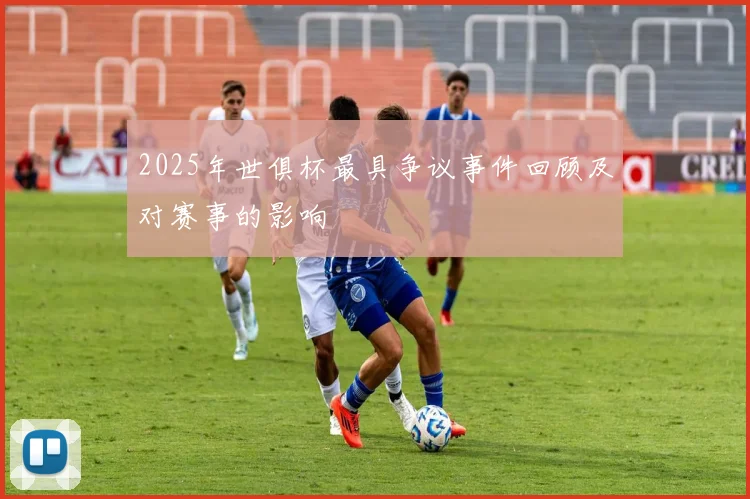 2025年世俱杯最具争议事件回顾及对赛事的影响