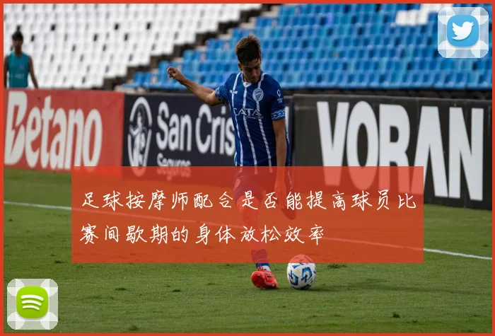 足球按摩师配合是否能提高球员比赛间歇期的身体放松效率