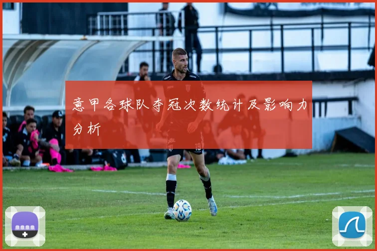 意甲各球队夺冠次数统计及影响力分析