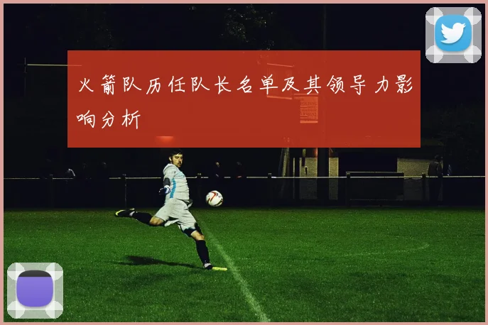 火箭队历任队长名单及其领导力影响分析