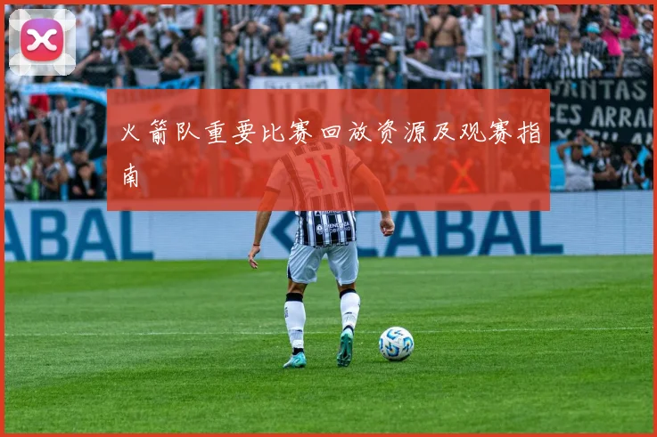 火箭队重要比赛回放资源及观赛指南