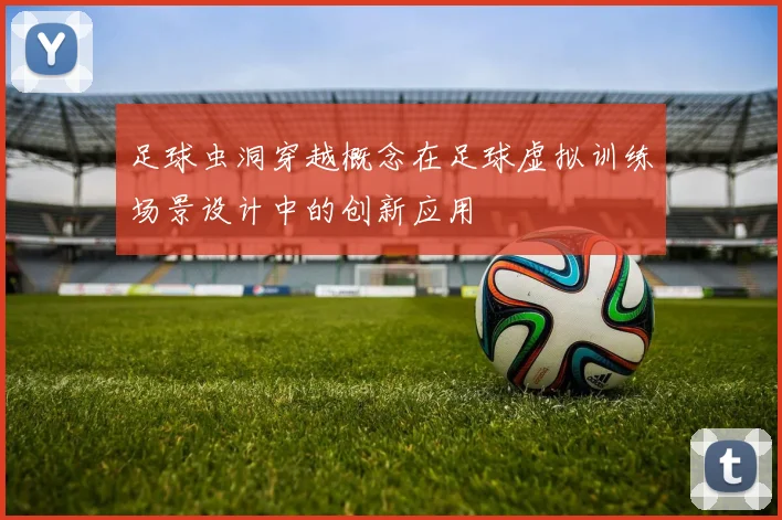 足球虫洞穿越概念在足球虚拟训练场景设计中的创新应用