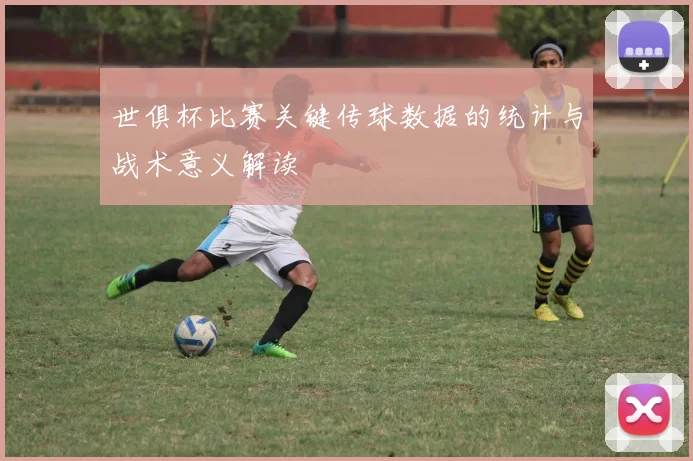 世俱杯比赛关键传球数据的统计与战术意义解读
