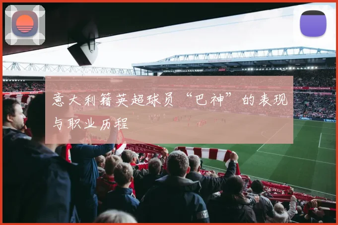 意大利籍英超球员“巴神”的表现与职业历程