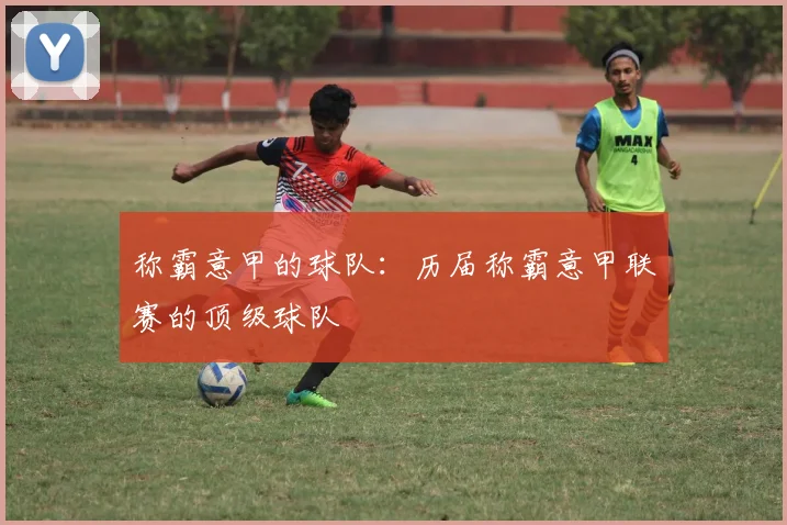 称霸意甲的球队：历届称霸意甲联赛的顶级球队