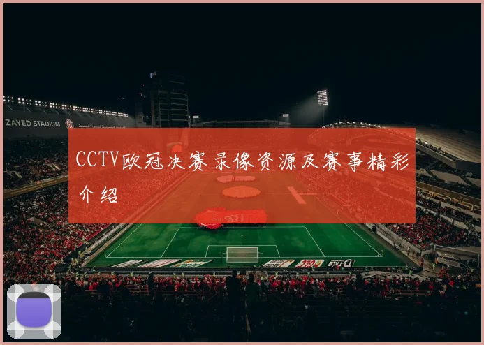 CCTV欧冠决赛录像资源及赛事精彩介绍