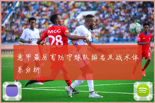 意甲最厉害防守球队排名及战术体系分析