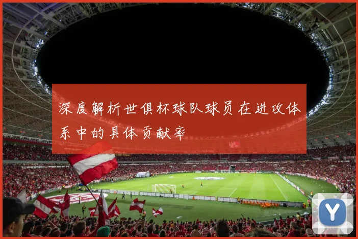 深度解析世俱杯球队球员在进攻体系中的具体贡献率